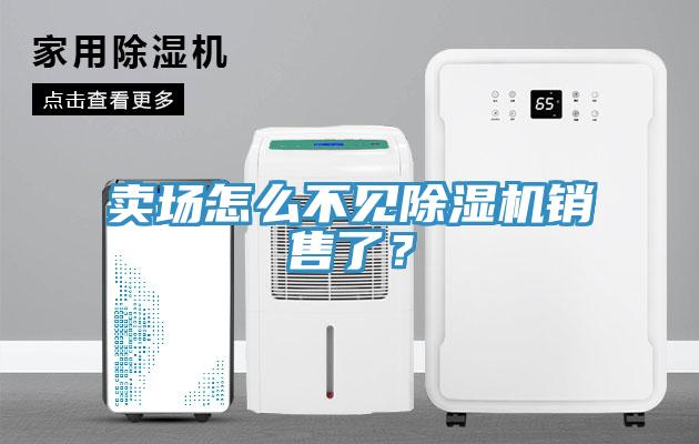 卖场怎么不见除湿机销售了？