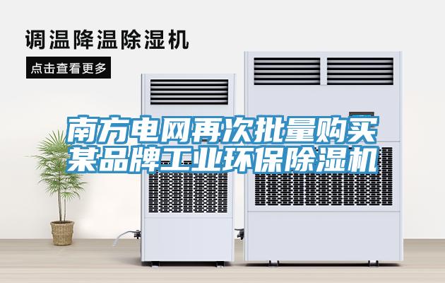 南方电网再次批量购买某品牌工业环保除湿机