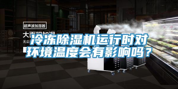 冷冻除湿机运行时对环境温度会有影响吗？
