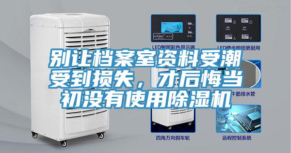 别让档案室资料受潮受到损失，才后悔当初没有使用除湿机