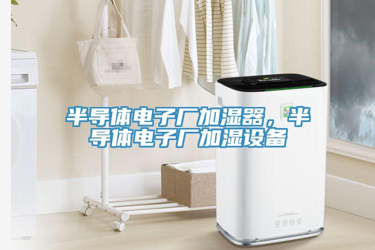 半导体电子厂加湿器，半导体电子厂加湿设备
