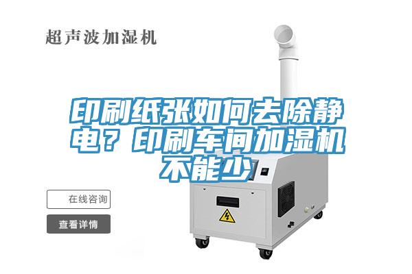 印刷纸张如何去除静电？印刷车间加湿机不能少