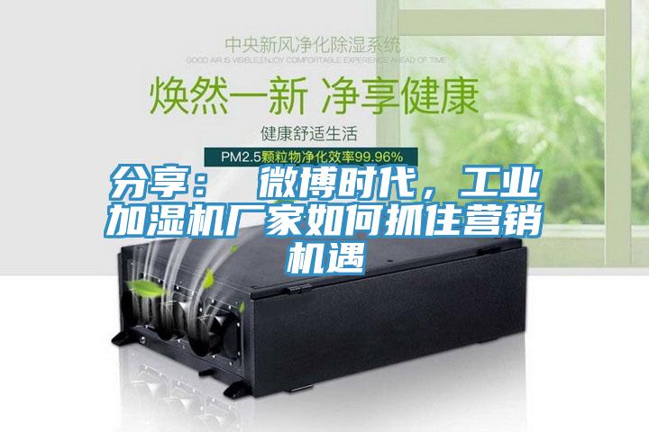 分享： 微博时代，工业加湿机厂家如何抓住营销机遇