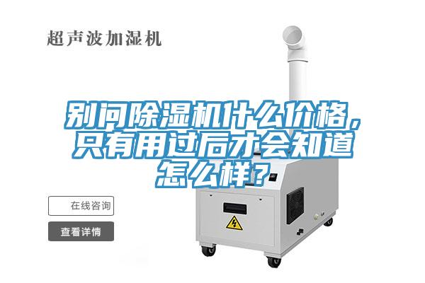 别问除湿机什么价格，只有用过后才会知道怎么样？