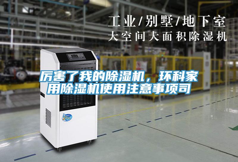 厉害了我的除湿机，环科家用除湿机使用注意事项司
