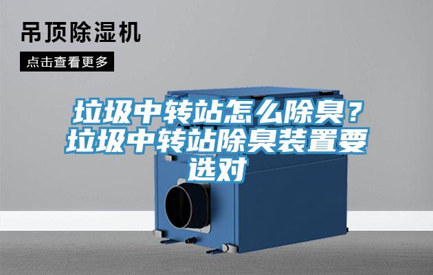 垃圾中转站怎么除臭？垃圾中转站除臭装置要选对
