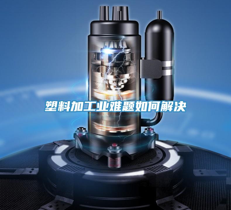 塑料加工业难题如何解决