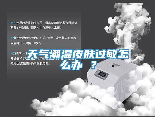 天气潮湿皮肤过敏怎么办 ？