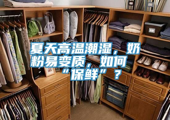 夏天高温潮湿，奶粉易变质，如何“保鲜”？