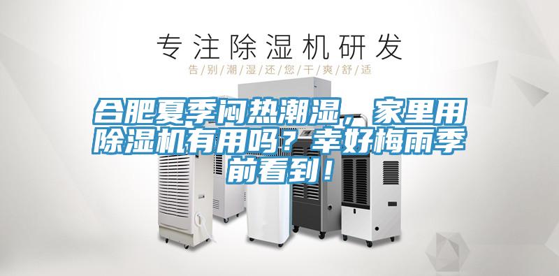 合肥夏季闷热潮湿，家里用除湿机有用吗？幸好梅雨季前看到！