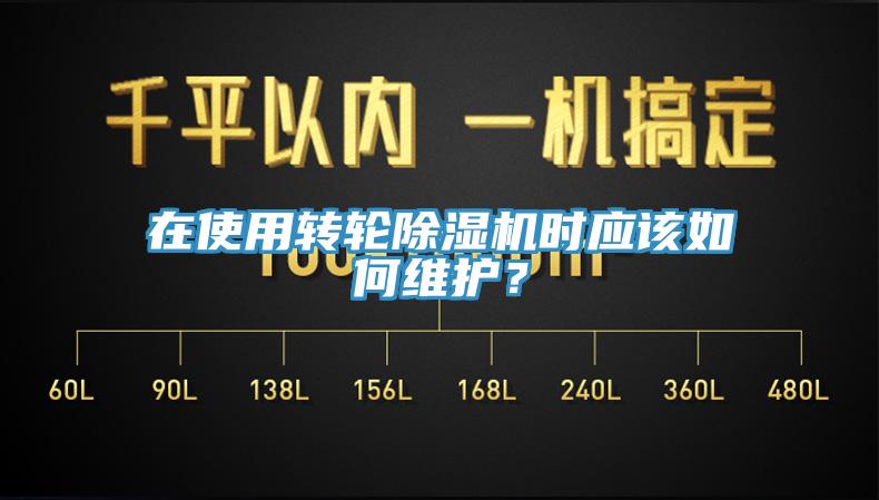 在使用转轮除湿机时应该如何维护？