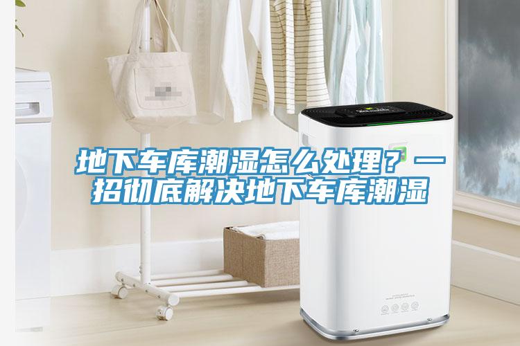 地下车库潮湿怎么处理？一招彻底解决地下车库潮湿