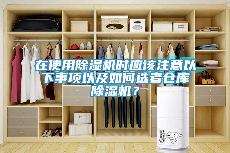 在使用除湿机时应该注意以下事项以及如何选者仓库除湿机？