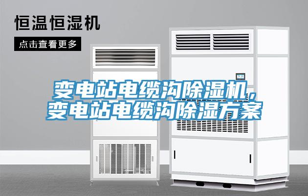 变电站电缆沟除湿机，变电站电缆沟除湿方案