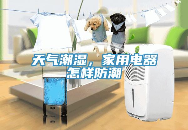 天气潮湿，家用电器怎样防潮