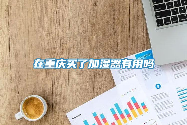在重庆买了加湿器有用吗