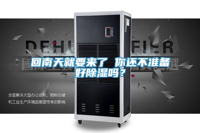 回南天就要来了 你还不准备好除湿吗？
