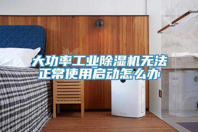 大功率工业除湿机无法正常使用启动怎么办