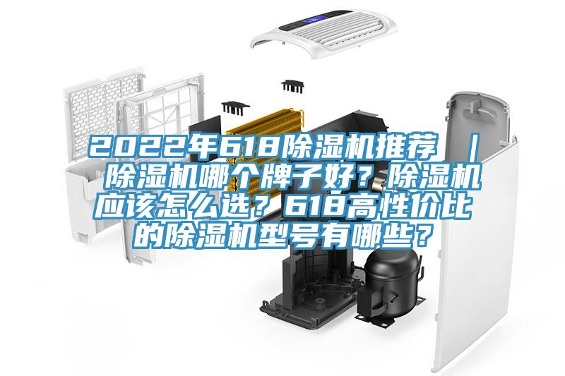 2022年618除湿机推荐 ｜ 除湿机哪个牌子好？除湿机应该怎么??？618高性价比的除湿机型号有哪些？