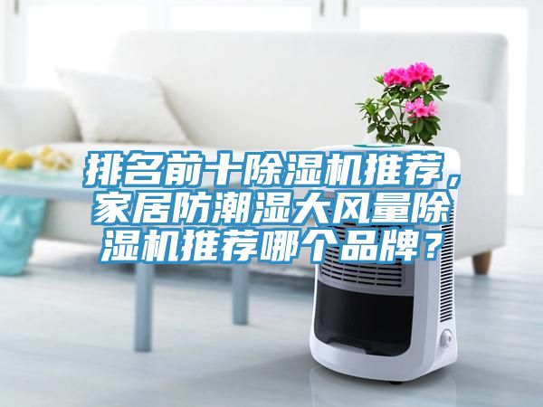 排名前十除湿机推荐，家居防潮湿大风量除湿机推荐哪个品牌？