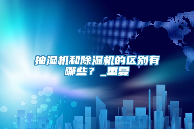 抽湿机和除湿机的区别有哪些？_重复