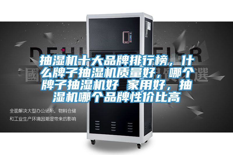 抽湿机十大品牌排行榜，什么牌子抽湿机质量好，哪个牌子抽湿机好 家用好，抽湿机哪个品牌性价比高