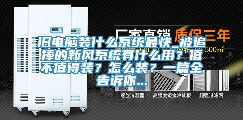 旧电脑装什么系统最快_被追捧的新风系统有什么用？值不值得装？怎么装？一篇全告诉你...