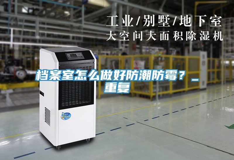 档案室怎么做好防潮防霉？_重复