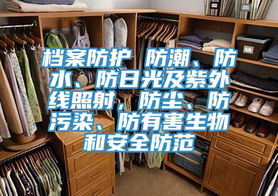 档案防护 防潮、防水、防日光及紫外线照射，防尘、防污染、防有害生物和安全防范
