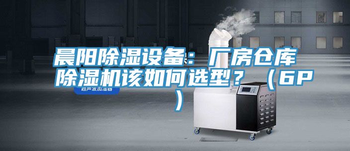 晨阳除湿设备：厂房仓库除湿机该如何选型？（6P）