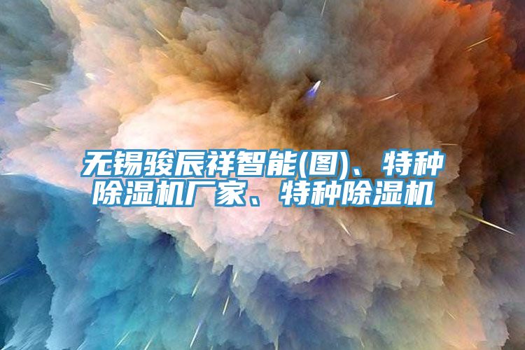 无锡骏辰祥智能(图)、特种除湿机厂家、特种除湿机