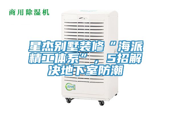 星杰别墅装修“海派精工体系”，5招解决地下室防潮