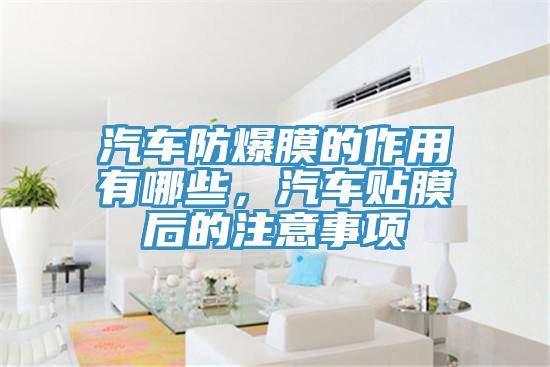 汽车防爆膜的作用有哪些，汽车贴膜后的注意事项