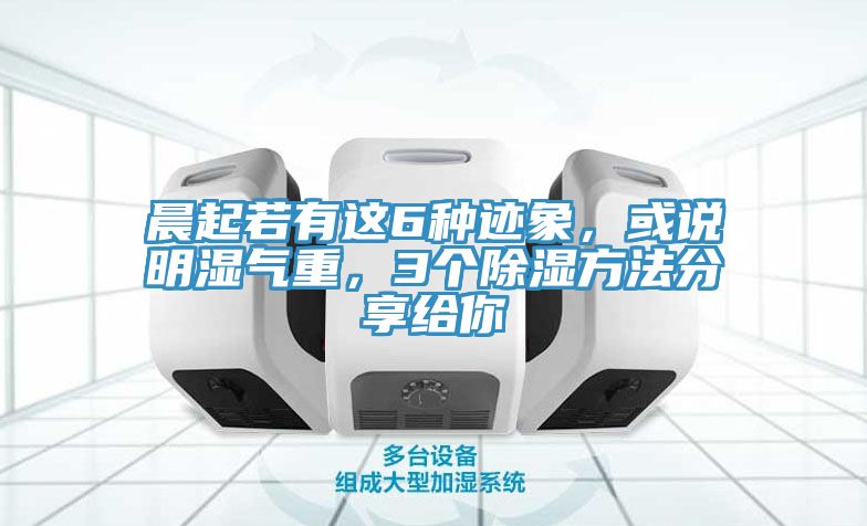 晨起若有这6种迹象，或说明湿气重，3个除湿方法分享给你