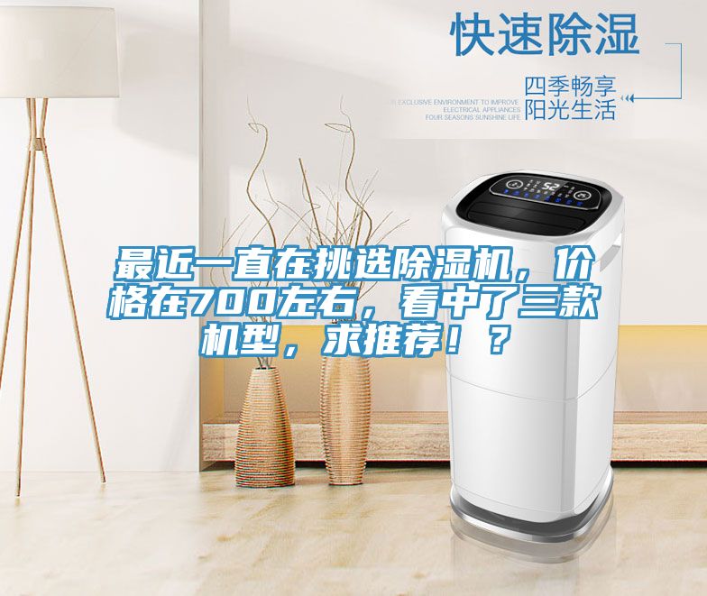 最近一直在挑选除湿机，价格在700左右，看中了三款机型，求推荐??？