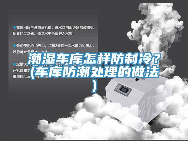 潮湿车库怎样防制冷？(车库防潮处理的做法)
