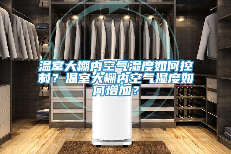 温室大棚内空气湿度如何控制？温室大棚内空气湿度如何增加？