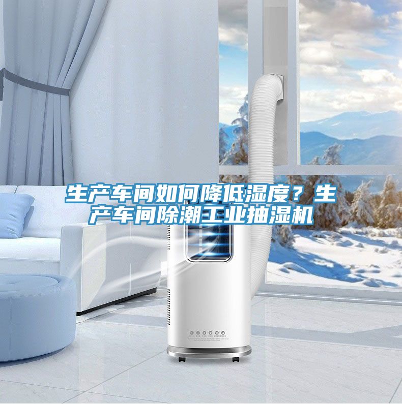 生产车间如何降低湿度？生产车间除潮工业抽湿机