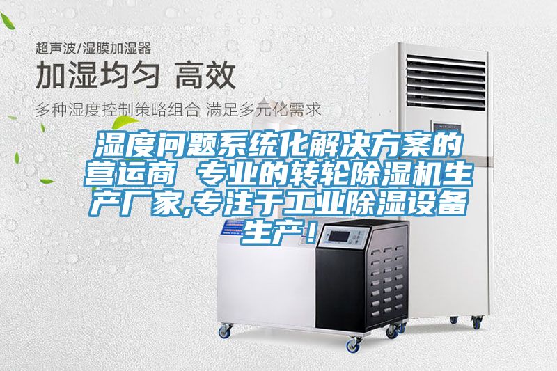 湿度问题系统化解决方案的营运商 专业的转轮除湿机生产厂家,专注于工业除湿设备生产！