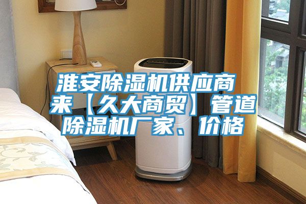 淮安除湿机供应商 来【久大商贸】管道除湿机厂家、价格