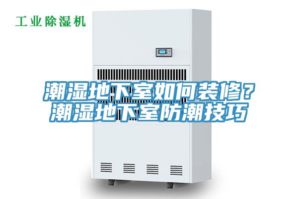 潮湿地下室如何装修？潮湿地下室防潮技巧