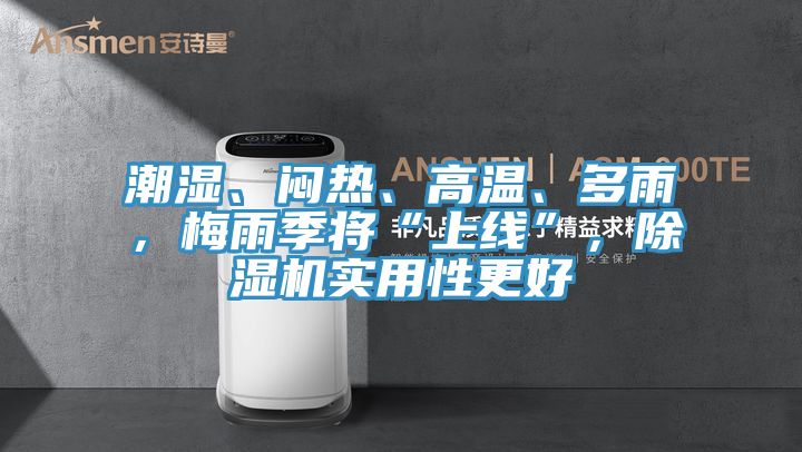 潮湿、闷热、高温、多雨，梅雨季将“上线”，除湿机实用性更好