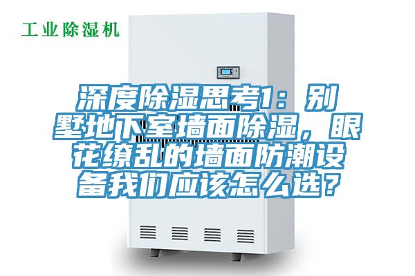 深度除湿思考1：别墅地下室墙面除湿，眼花缭乱的墙面防潮设备我们应该怎么??？