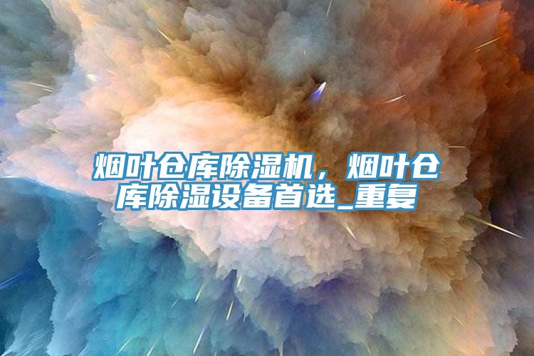 烟叶仓库除湿机，烟叶仓库除湿设备首选_重复