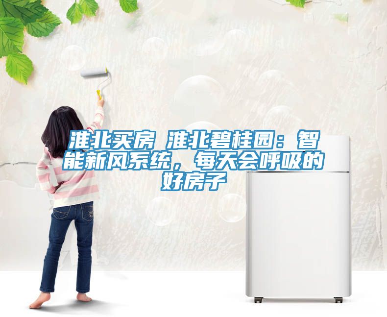 淮北买房│淮北碧桂园：智能新风系统，每天会呼吸的好房子