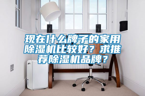 现在什么牌子的家用除湿机比较好？求推荐除湿机品牌？