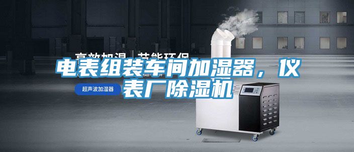 电表组装车间加湿器，仪表厂除湿机