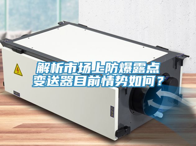 解析市场上防爆露点变送器目前情势如何？