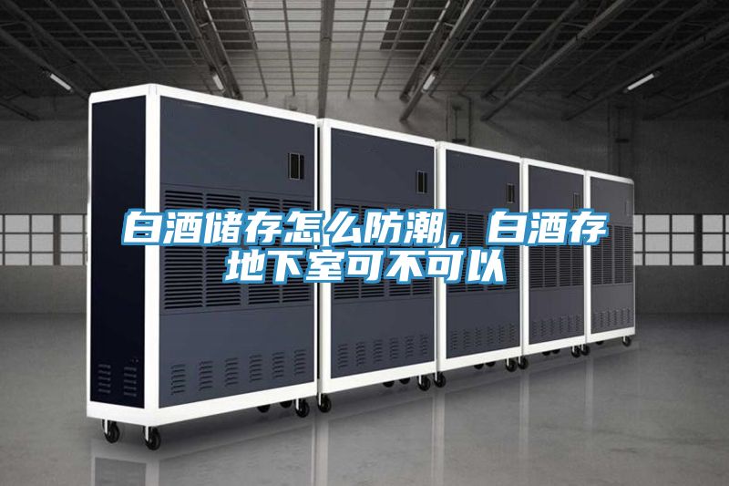 白酒储存怎么防潮，白酒存地下室可不可以