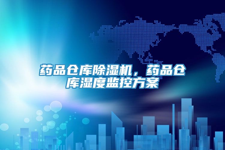 药品仓库除湿机，药品仓库湿度监控方案